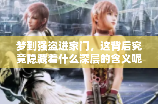 梦到强盗进家门，这背后究竟隐藏着什么深层的含义呢
