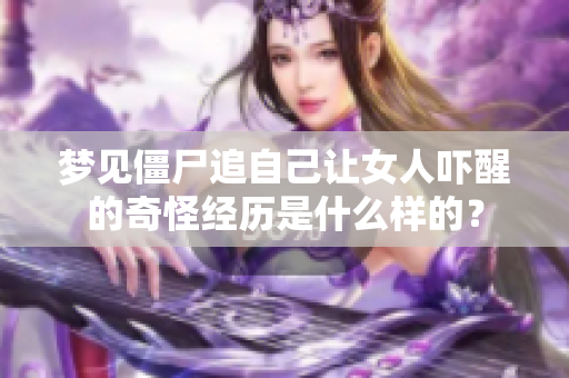 梦见僵尸追自己让女人吓醒的奇怪经历是什么样的？