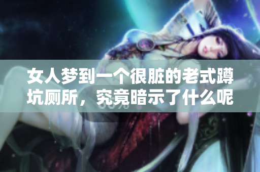 女人梦到一个很脏的老式蹲坑厕所，究竟暗示了什么呢