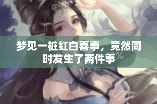 梦见一桩红白喜事，竟然同时发生了两件事