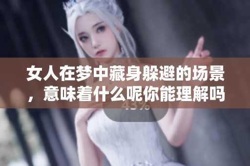 女人在梦中藏身躲避的场景，意味着什么呢你能理解吗