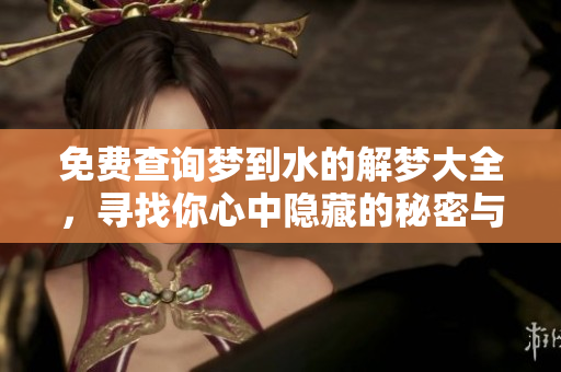 免费查询梦到水的解梦大全，寻找你心中隐藏的秘密与启示