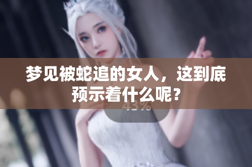 梦见被蛇追的女人，这到底预示着什么呢？