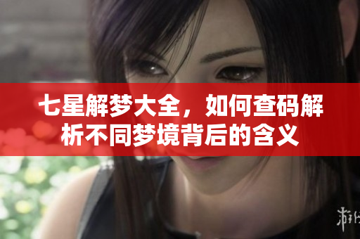 七星解梦大全，如何查码解析不同梦境背后的含义