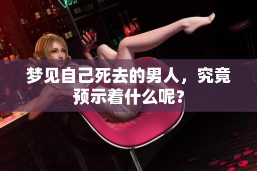 梦见自己死去的男人，究竟预示着什么呢？