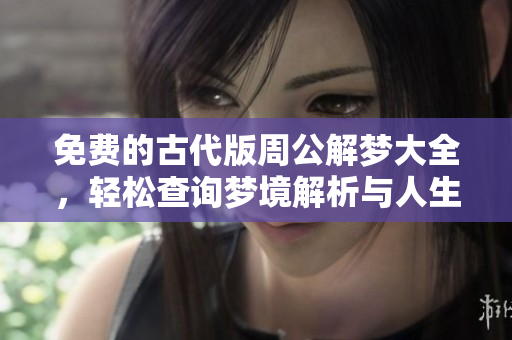 免费的古代版周公解梦大全，轻松查询梦境解析与人生启示