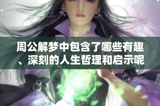 周公解梦中包含了哪些有趣、深刻的人生哲理和启示呢