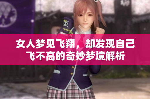 女人梦见飞翔，却发现自己飞不高的奇妙梦境解析