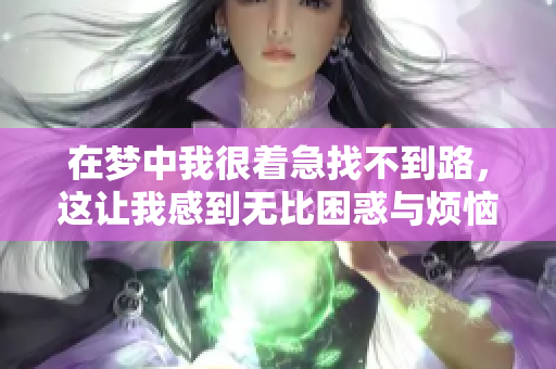 在梦中我很着急找不到路，这让我感到无比困惑与烦恼