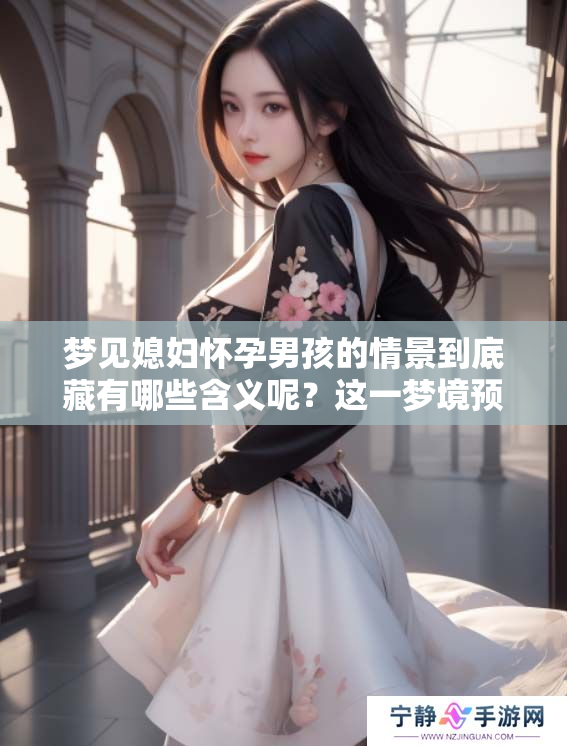 梦见媳妇怀孕男孩的情景到底藏有哪些含义呢？这一梦境预示着什么呢？
