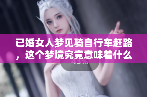 已婚女人梦见骑自行车赶路，这个梦境究竟意味着什么呢