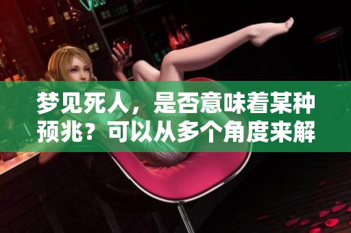 梦见死人，是否意味着某种预兆？可以从多个角度来解析这个梦境。
