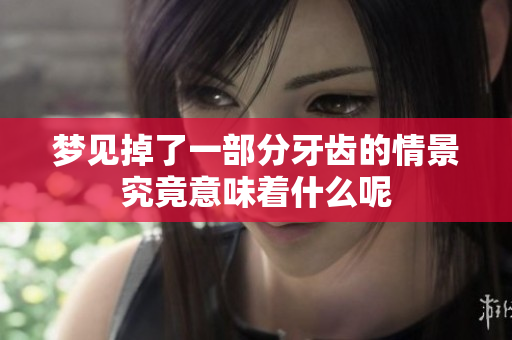梦见掉了一部分牙齿的情景究竟意味着什么呢