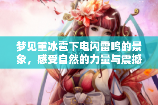 梦见重冰雹下电闪雷鸣的景象，感受自然的力量与震撼