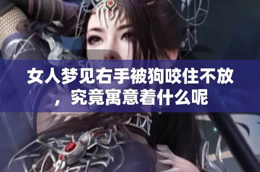 女人梦见右手被狗咬住不放，究竟寓意着什么呢
