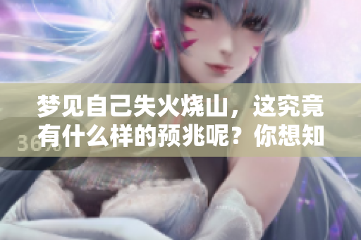 梦见自己失火烧山，这究竟有什么样的预兆呢？你想知道答案吗？