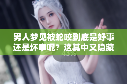 男人梦见被蛇咬到底是好事还是坏事呢？这其中又隐藏着什么寓意呢？