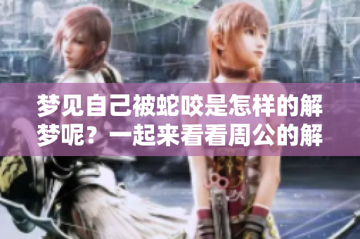 梦见自己被蛇咬是怎样的解梦呢？一起来看看周公的解释吧！