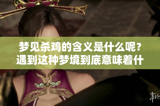 梦见杀鸡的含义是什么呢？遇到这种梦境到底意味着什么呢？