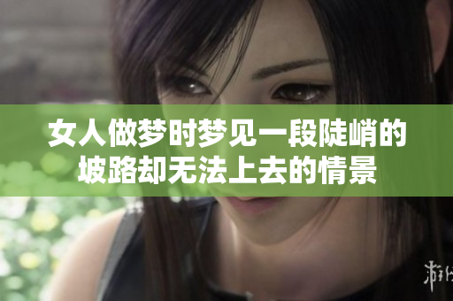 女人做梦时梦见一段陡峭的坡路却无法上去的情景