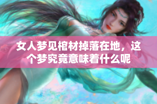女人梦见棺材掉落在地，这个梦究竟意味着什么呢