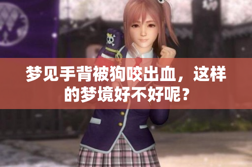 梦见手背被狗咬出血，这样的梦境好不好呢？