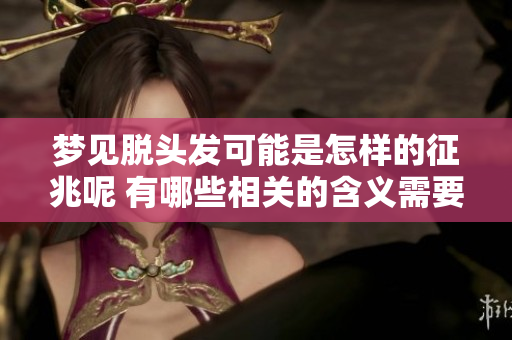 梦见脱头发可能是怎样的征兆呢 有哪些相关的含义需要了解