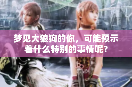 梦见大狼狗的你，可能预示着什么特别的事情呢？