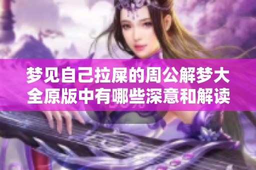 梦见自己拉屎的周公解梦大全原版中有哪些深意和解读呢