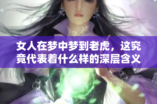 女人在梦中梦到老虎，这究竟代表着什么样的深层含义呢