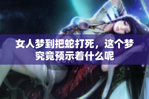 女人梦到把蛇打死，这个梦究竟预示着什么呢
