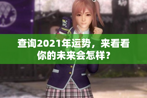 查询2021年运势，来看看你的未来会怎样？