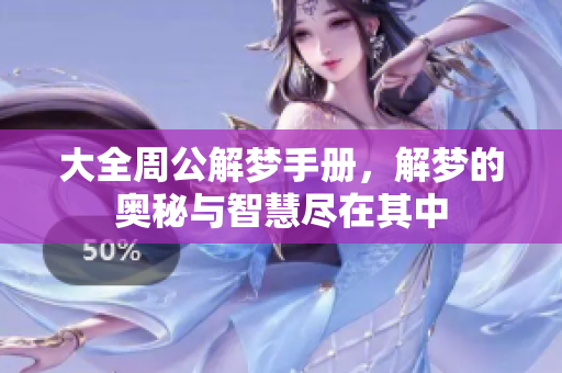 大全周公解梦手册，解梦的奥秘与智慧尽在其中
