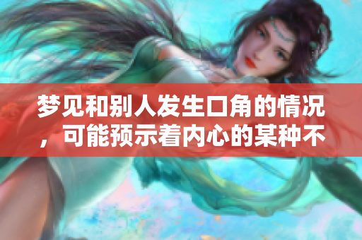 梦见和别人发生口角的情况，可能预示着内心的某种不安与焦虑。
