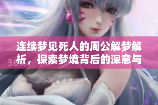 连续梦见死人的周公解梦解析，探索梦境背后的深意与启示