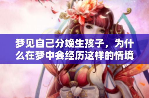 梦见自己分娩生孩子，为什么在梦中会经历这样的情境呢