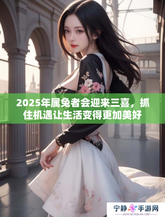 2025年属兔者会迎来三喜，抓住机遇让生活变得更加美好