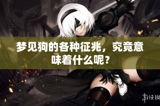 梦见狗的各种征兆，究竟意味着什么呢？