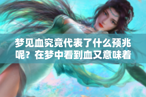 梦见血究竟代表了什么预兆呢？在梦中看到血又意味着什么呢？