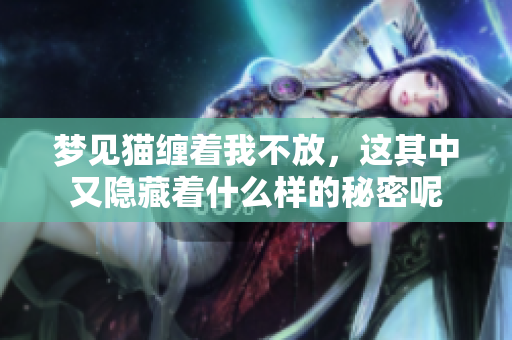 梦见猫缠着我不放，这其中又隐藏着什么样的秘密呢