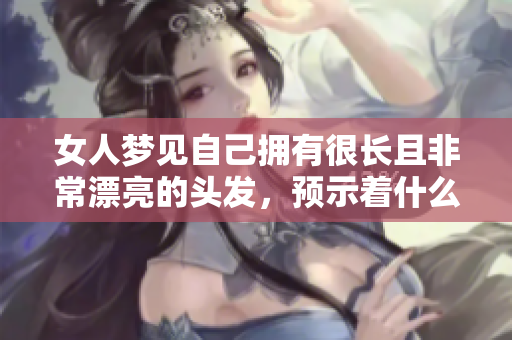 女人梦见自己拥有很长且非常漂亮的头发，预示着什么呢？
