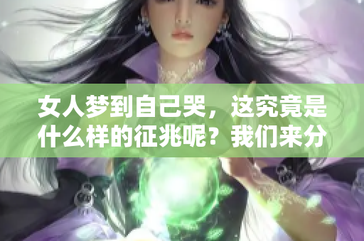 女人梦到自己哭，这究竟是什么样的征兆呢？我们来分析一下。