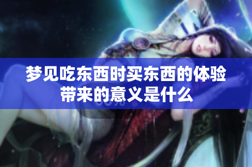 梦见吃东西时买东西的体验带来的意义是什么