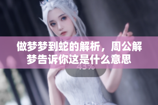 做梦梦到蛇的解析，周公解梦告诉你这是什么意思