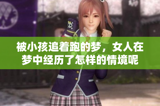 被小孩追着跑的梦，女人在梦中经历了怎样的情境呢