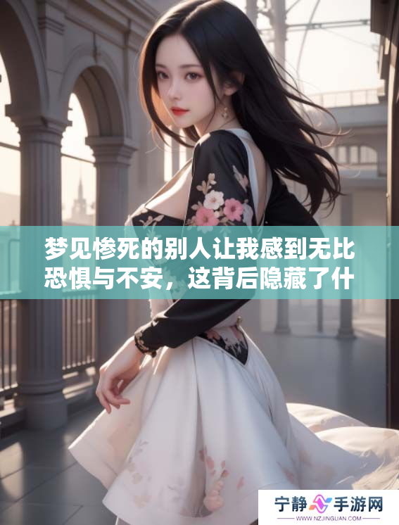 梦见惨死的别人让我感到无比恐惧与不安，这背后隐藏了什么含义呢