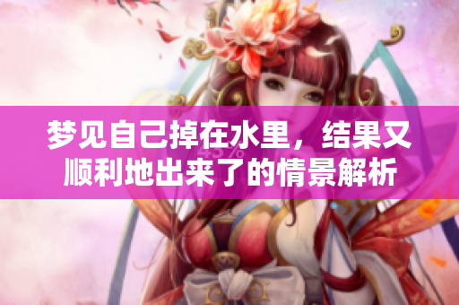梦见自己掉在水里，结果又顺利地出来了的情景解析