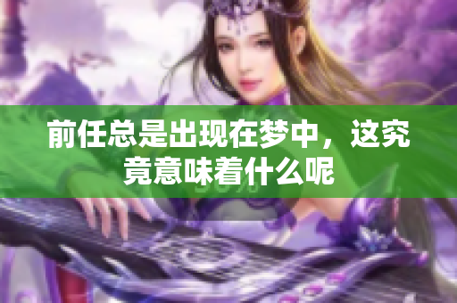 前任总是出现在梦中，这究竟意味着什么呢