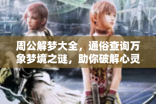 周公解梦大全，通俗查询万象梦境之谜，助你破解心灵奥秘