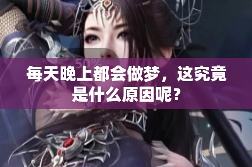 每天晚上都会做梦，这究竟是什么原因呢？